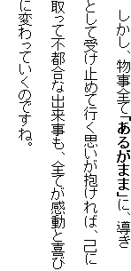 �@�������A�����S�āu���邪�܂܁v�ɁA�����Ƃ��Ď󂯎~�߂čs���v����������΁A�ȂɎ���ĕs�s���ȏo�������A�S�Ă������Ɗ�тɕς���Ă����̂ł��ˁB